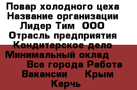 Повар холодного цеха › Название организации ­ Лидер Тим, ООО › Отрасль предприятия ­ Кондитерское дело › Минимальный оклад ­ 31 000 - Все города Работа » Вакансии   . Крым,Керчь